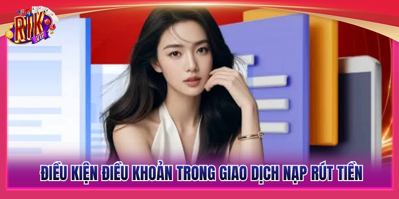 Điều Kiện Điều Khoản Rikvip - Quy Định Mới Nhất Năm 2026 2 Quy tắc giao dịch nạp rút tiền trên hệ thống