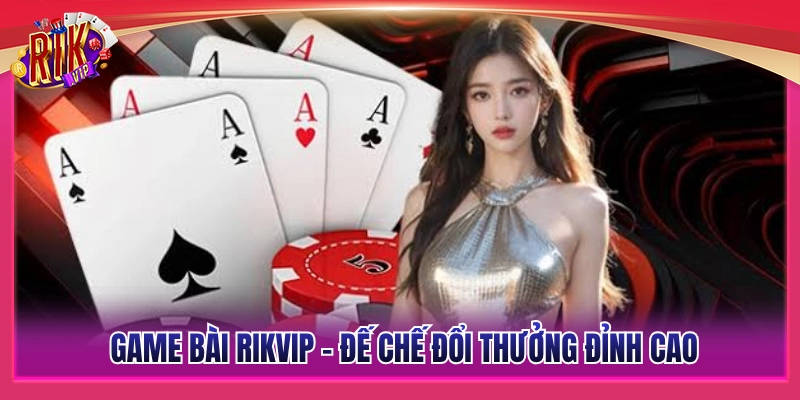 Game bài Rikvip - Thiên đường đổi thưởng đẳng cấp