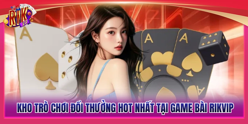 Danh mục game đổi thưởng hấp dẫn nhất tại game bài Rikvip