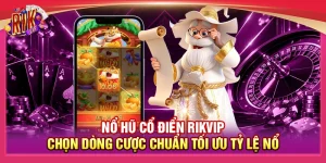 Nổ Hũ Cổ Điển Rikvip - Chọn Dòng Cược Chuẩn Tối Ưu Tỷ Lệ Nổ